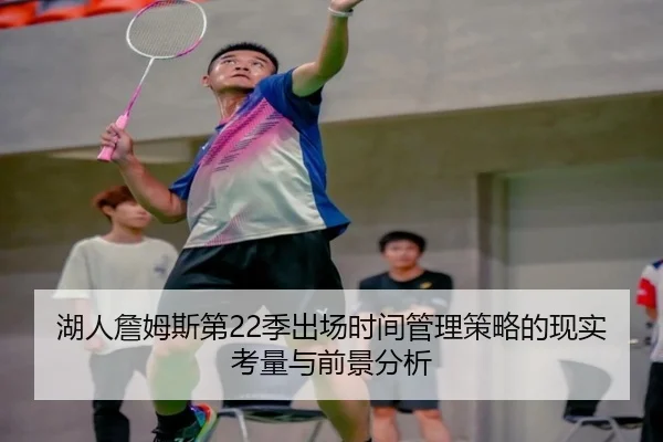 湖人詹姆斯第22季出场时间管理策略的现实考量与前景分析 - kaiyun