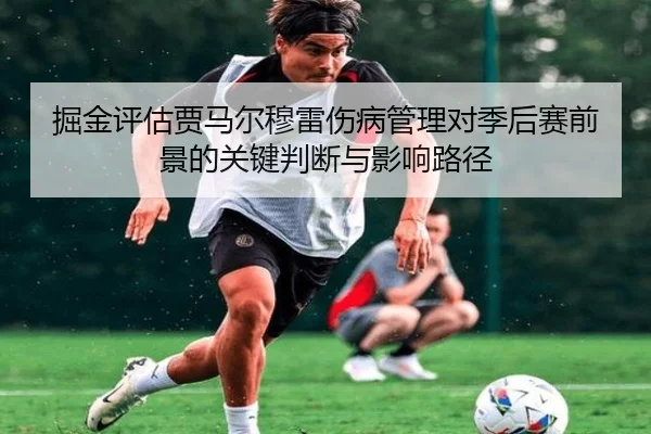 掘金评估贾马尔穆雷伤病管理对季后赛前景的关键判断与影响路径 - kaiyun