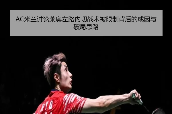 AC米兰讨论莱奥左路内切战术被限制背后的成因与破局思路 - kaiyun