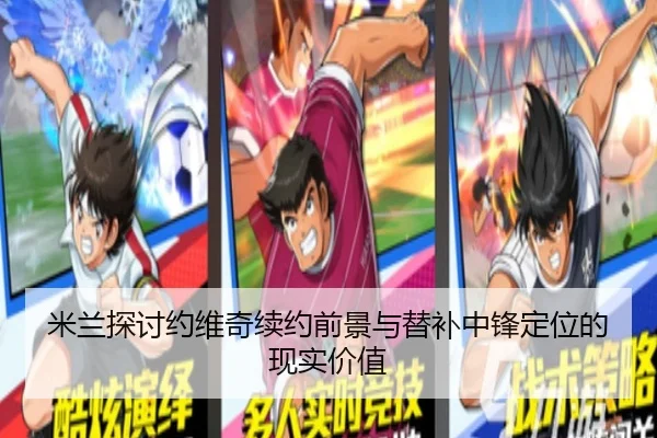 米兰探讨约维奇续约前景与替补中锋定位的现实价值 - kaiyun