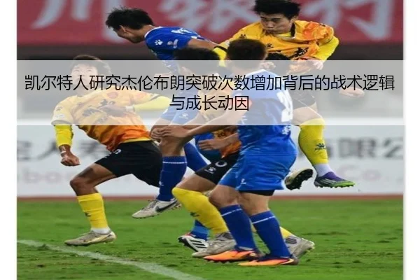 凯尔特人研究杰伦布朗突破次数增加背后的战术逻辑与成长动因 - kaiyun