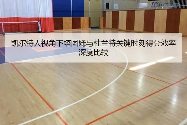 凯尔特人视角下塔图姆与杜兰特关键时刻得分效率深度比较 - kaiyun