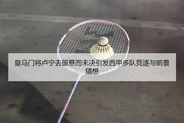 皇马门将卢宁去留悬而未决引发西甲多队竞逐与前景猜想 - kaiyun